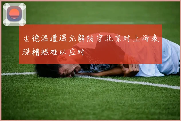 古德温遭遇无解防守北京对上海表现糟糕难以应对