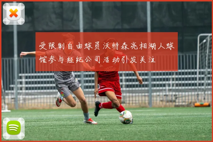 受限制自由球员沃特森亮相湖人球馆参与经纪公司活动引发关注