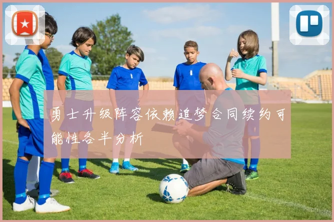 勇士升级阵容依赖追梦合同续约可能性各半分析